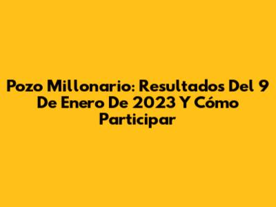 Pozo Millonario: Resultados Del 9 De Enero De 2023 Y Cómo Participar
