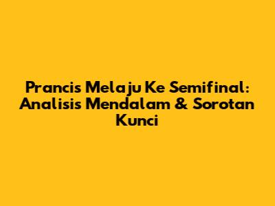 Prancis Melaju Ke Semifinal: Analisis Mendalam & Sorotan Kunci