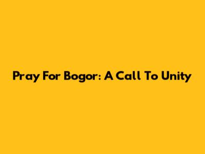 Pray For Bogor: A Call To Unity