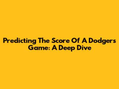 Predicting The Score Of A Dodgers Game: A Deep Dive
