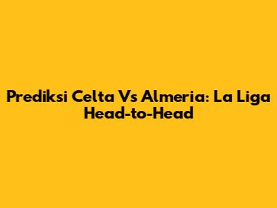 Prediksi Celta Vs Almeria: La Liga Head-to-Head