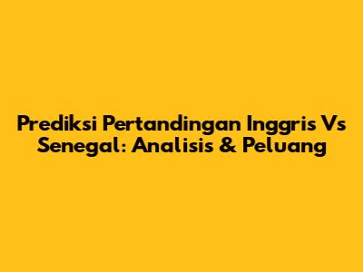 Prediksi Pertandingan Inggris Vs Senegal: Analisis & Peluang