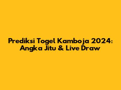 Prediksi Togel Kamboja 2024: Angka Jitu & Live Draw