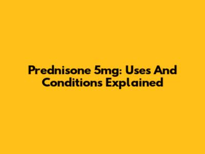 Prednisone 5mg: Uses And Conditions Explained