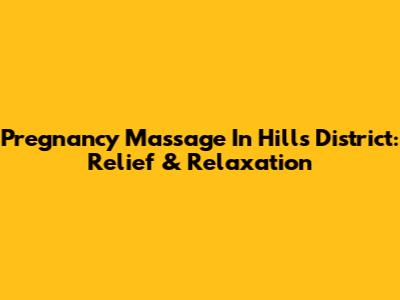 Pregnancy Massage In Hills District: Relief & Relaxation