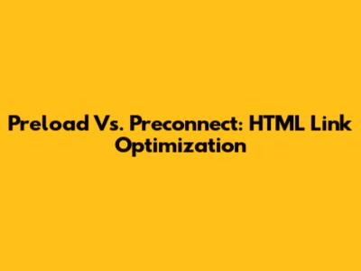 Preload Vs. Preconnect: HTML Link Optimization