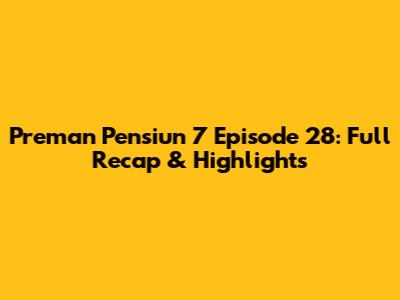 Preman Pensiun 7 Episode 28: Full Recap & Highlights