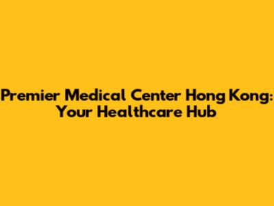 Premier Medical Center Hong Kong: Your Healthcare Hub