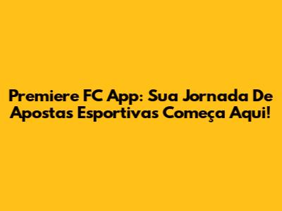 Premiere FC App: Sua Jornada De Apostas Esportivas Começa Aqui!