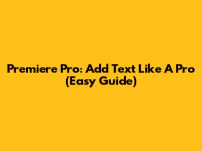 Premiere Pro: Add Text Like A Pro (Easy Guide)