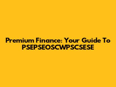 Premium Finance: Your Guide To PSEPSEOSCWPSCSESE