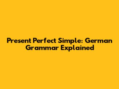 Present Perfect Simple: German Grammar Explained