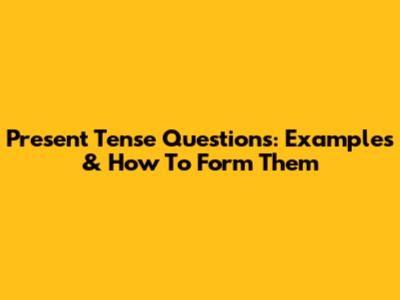 Present Tense Questions: Examples & How To Form Them