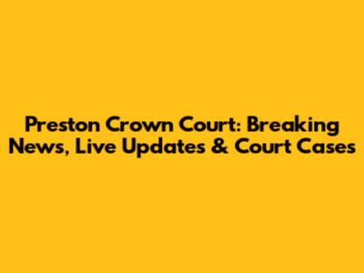 Preston Crown Court: Breaking News, Live Updates & Court Cases