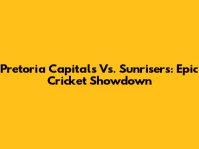 Pretoria Capitals Vs. Sunrisers: Epic Cricket Showdown