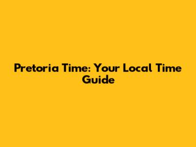 Pretoria Time: Your Local Time Guide