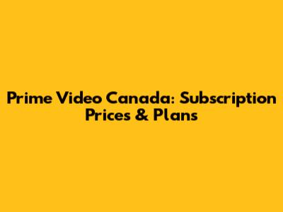 Prime Video Canada: Subscription Prices & Plans