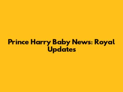 Prince Harry Baby News: Royal Updates