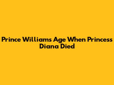 Prince William's Age When Princess Diana Died