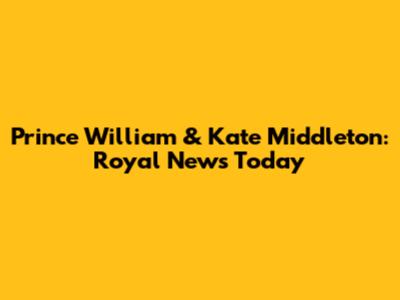Prince William & Kate Middleton: Royal News Today