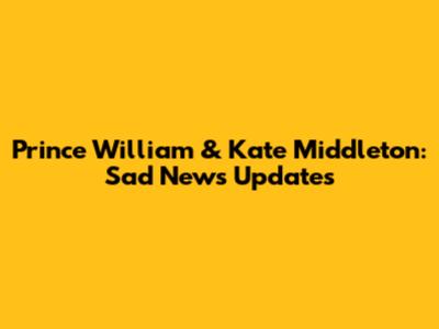Prince William & Kate Middleton: Sad News Updates