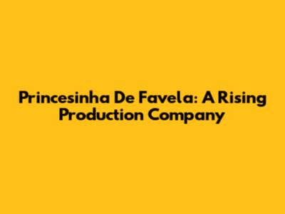 Princesinha De Favela: A Rising Production Company