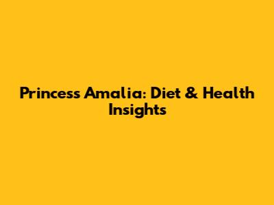 Princess Amalia: Diet & Health Insights