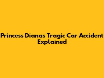 Princess Diana's Tragic Car Accident Explained
