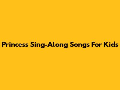 Princess Sing-Along Songs For Kids