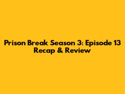 Prison Break Season 3: Episode 13 Recap & Review