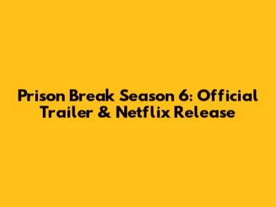 Prison Break Season 6: Official Trailer & Netflix Release