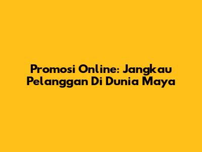 Promosi Online: Jangkau Pelanggan Di Dunia Maya