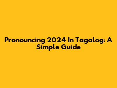Pronouncing 2024 In Tagalog: A Simple Guide