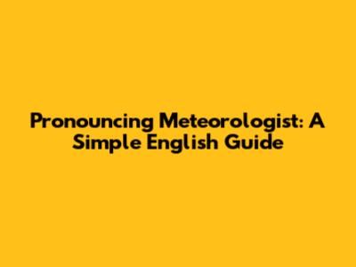 Pronouncing Meteorologist: A Simple English Guide
