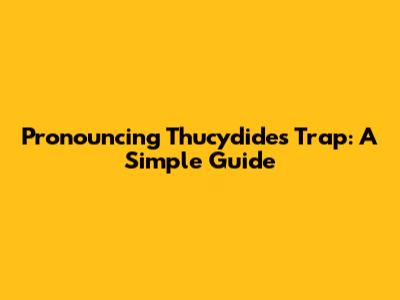 Pronouncing Thucydides Trap: A Simple Guide