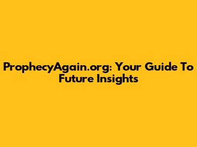 ProphecyAgain.org: Your Guide To Future Insights