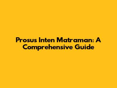 Prosus Inten Matraman: A Comprehensive Guide