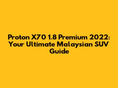Proton X70 1.8 Premium 2022: Your Ultimate Malaysian SUV Guide