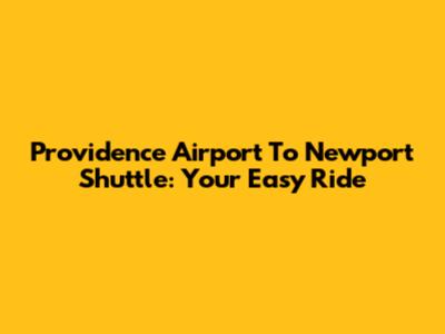 Providence Airport To Newport Shuttle: Your Easy Ride
