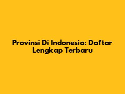 Provinsi Di Indonesia: Daftar Lengkap Terbaru