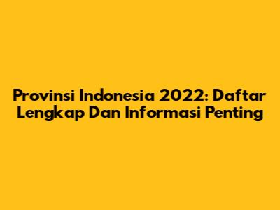 Provinsi Indonesia 2022: Daftar Lengkap Dan Informasi Penting