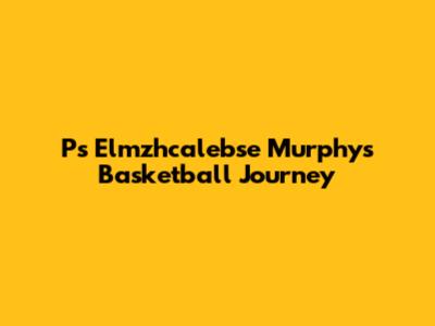 Ps Elmzhcalebse Murphy's Basketball Journey