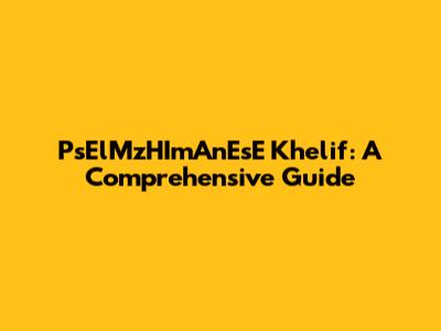 PsElMzHImAnEsE Khelif: A Comprehensive Guide