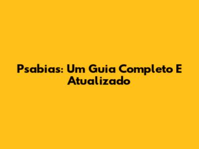 Psabias: Um Guia Completo E Atualizado