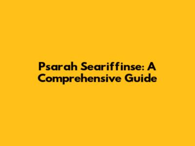Psarah Seariffinse: A Comprehensive Guide