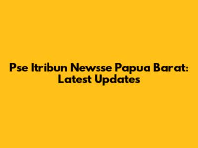 Pse Itribun Newsse Papua Barat: Latest Updates