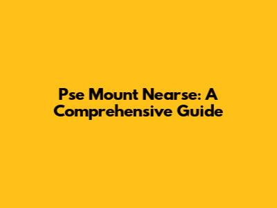 Pse Mount Nearse: A Comprehensive Guide