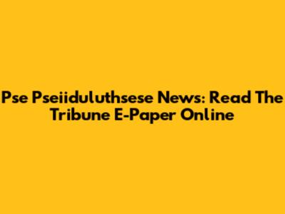 Pse Pseiiduluthsese News: Read The Tribune E-Paper Online