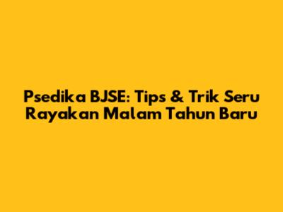 Psedika BJSE: Tips & Trik Seru Rayakan Malam Tahun Baru