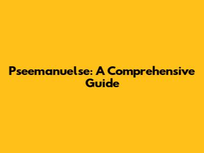 Pseemanuelse: A Comprehensive Guide